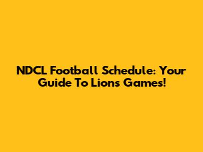 NDCL Football Schedule: Your Guide To Lions Games!