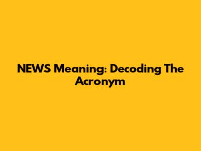 NEWS Meaning: Decoding The Acronym