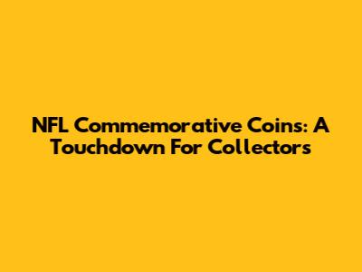 NFL Commemorative Coins: A Touchdown For Collectors