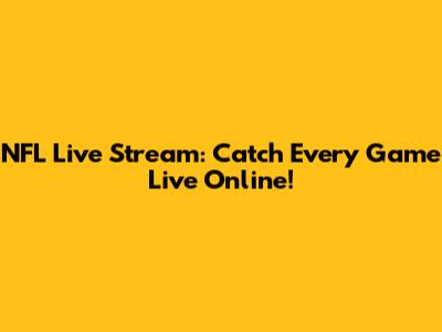 NFL Live Stream: Catch Every Game Live Online!