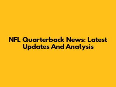 NFL Quarterback News: Latest Updates And Analysis