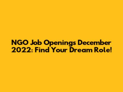 NGO Job Openings December 2022: Find Your Dream Role!