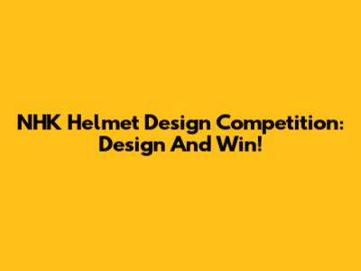 NHK Helmet Design Competition: Design And Win!