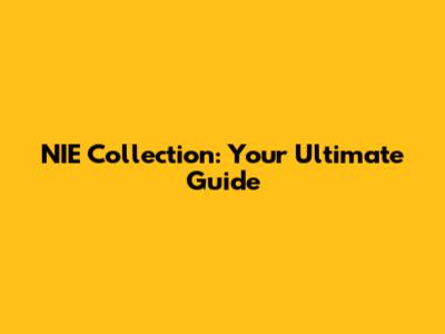 NIE Collection: Your Ultimate Guide