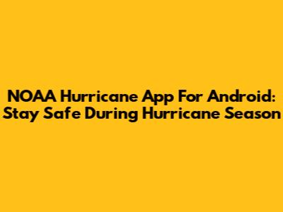 NOAA Hurricane App For Android: Stay Safe During Hurricane Season