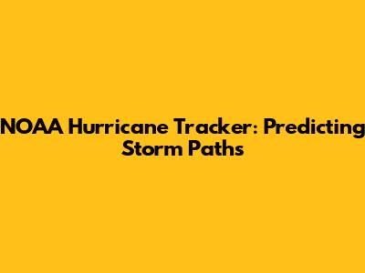 NOAA Hurricane Tracker: Predicting Storm Paths
