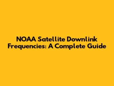 NOAA Satellite Downlink Frequencies: A Complete Guide