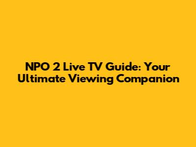 NPO 2 Live TV Guide: Your Ultimate Viewing Companion