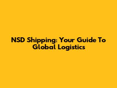 NSD Shipping: Your Guide To Global Logistics
