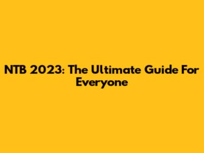 NTB 2023: The Ultimate Guide For Everyone