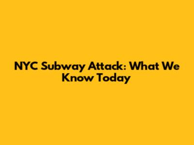 NYC Subway Attack: What We Know Today