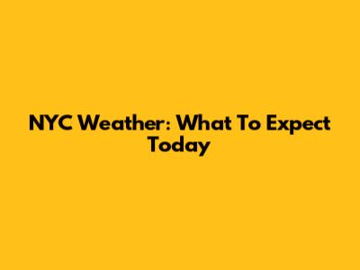 NYC Weather: What To Expect Today