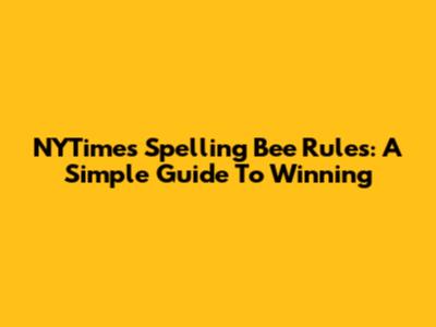 NYTimes Spelling Bee Rules: A Simple Guide To Winning
