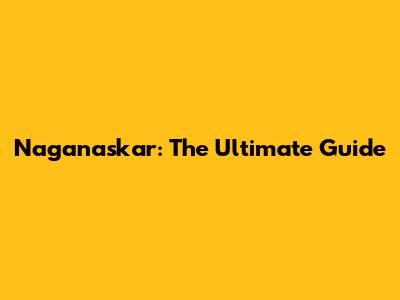 Naganaskar: The Ultimate Guide