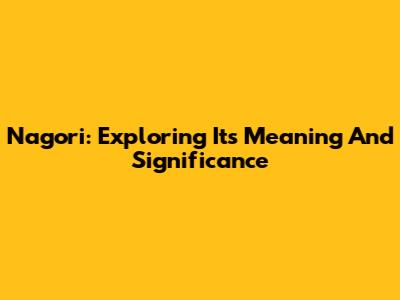 Nagori: Exploring Its Meaning And Significance