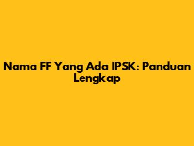 Nama FF Yang Ada IPSK: Panduan Lengkap