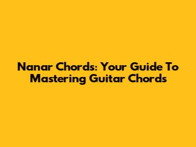 Nanar Chords: Your Guide To Mastering Guitar Chords