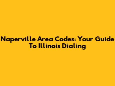 Naperville Area Codes: Your Guide To Illinois Dialing