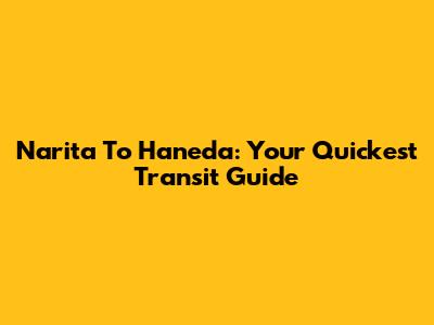 Narita To Haneda: Your Quickest Transit Guide