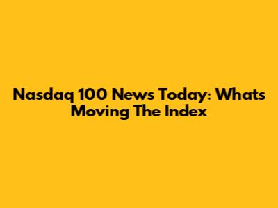 Nasdaq 100 News Today: What's Moving The Index