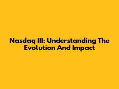 Nasdaq III: Understanding The Evolution And Impact
