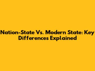Nation-State Vs. Modern State: Key Differences Explained