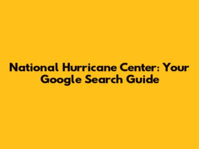 National Hurricane Center: Your Google Search Guide