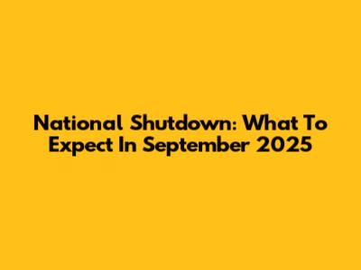 National Shutdown: What To Expect In September 2025