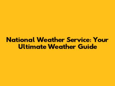 National Weather Service: Your Ultimate Weather Guide