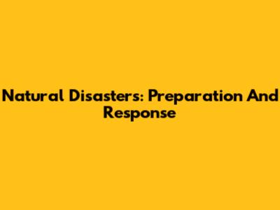 Natural Disasters: Preparation And Response