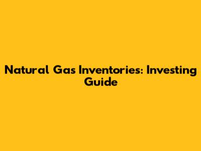 Natural Gas Inventories: Investing Guide