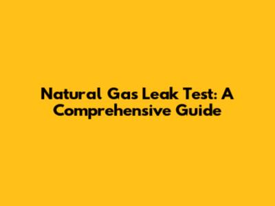 Natural Gas Leak Test: A Comprehensive Guide
