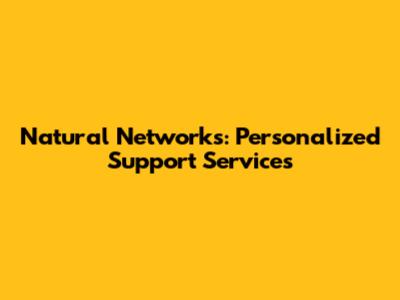 Natural Networks: Personalized Support Services