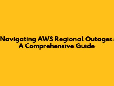 Navigating AWS Regional Outages: A Comprehensive Guide