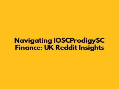 Navigating IOSCProdigySC Finance: UK Reddit Insights