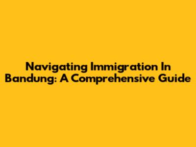 Navigating Immigration In Bandung: A Comprehensive Guide
