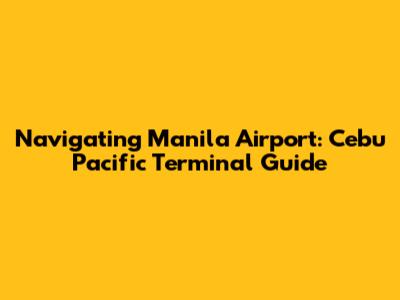 Navigating Manila Airport: Cebu Pacific Terminal Guide