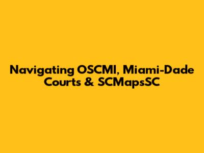 Navigating OSCMI, Miami-Dade Courts & SCMapsSC