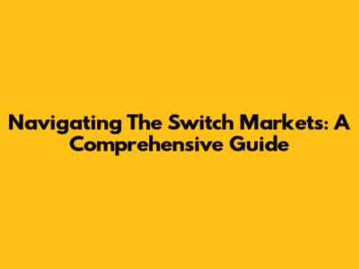 Navigating The Switch Markets: A Comprehensive Guide