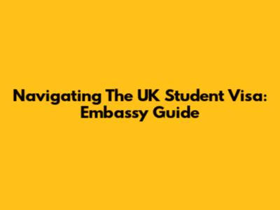 Navigating The UK Student Visa: Embassy Guide