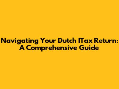 Navigating Your Dutch ITax Return: A Comprehensive Guide