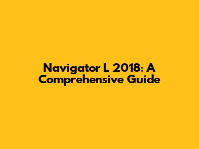 Navigator L 2018: A Comprehensive Guide
