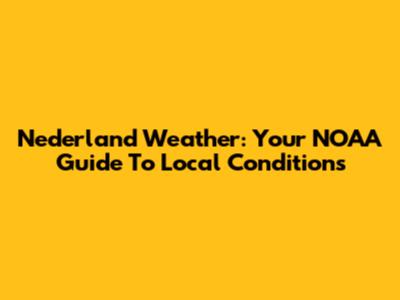 Nederland Weather: Your NOAA Guide To Local Conditions