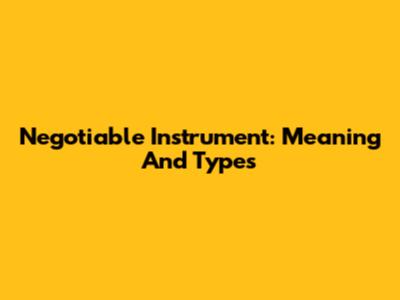 Negotiable Instrument: Meaning And Types