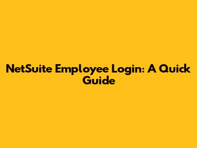 NetSuite Employee Login: A Quick Guide