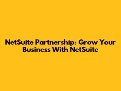 NetSuite Partnership: Grow Your Business With NetSuite