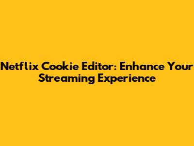Netflix Cookie Editor: Enhance Your Streaming Experience