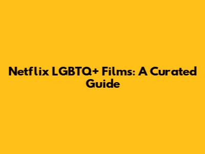 Netflix LGBTQ+ Films: A Curated Guide