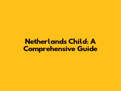 Netherlands Child: A Comprehensive Guide