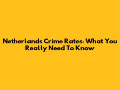 Netherlands Crime Rates: What You Really Need To Know